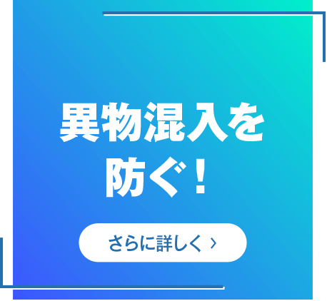 異物混入を防ぐ！　さらに詳しく