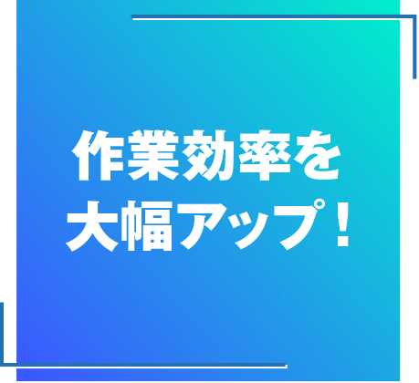 作業効率を大幅アップ！